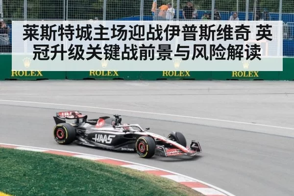 莱斯特城主场迎战伊普斯维奇 英冠升级关键战前景与风险解读