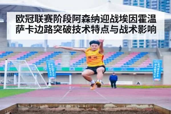 欧冠联赛阶段阿森纳迎战埃因霍温 萨卡边路突破技术特点与战术影响